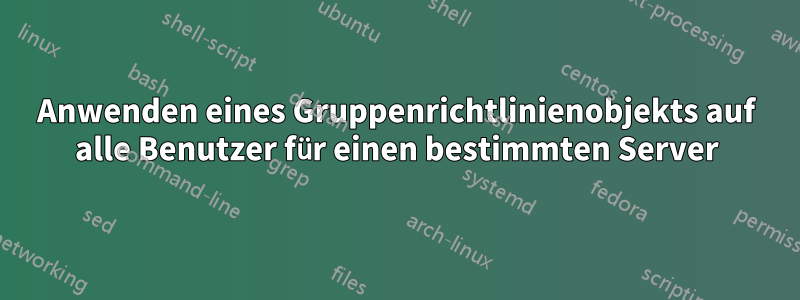 Anwenden eines Gruppenrichtlinienobjekts auf alle Benutzer für einen bestimmten Server