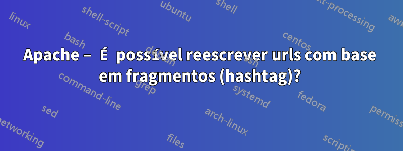 Apache – É possível reescrever urls com base em fragmentos (hashtag)?