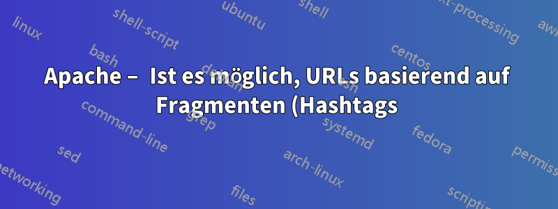 Apache – Ist es möglich, URLs basierend auf Fragmenten (Hashtags) umzuschreiben?