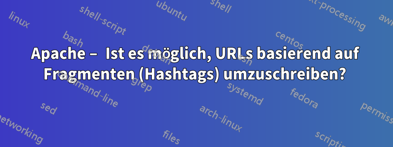 Apache – Ist es möglich, URLs basierend auf Fragmenten (Hashtags) umzuschreiben?