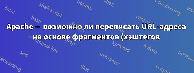 Apache — возможно ли переписать URL-адреса на основе фрагментов (хэштегов)?