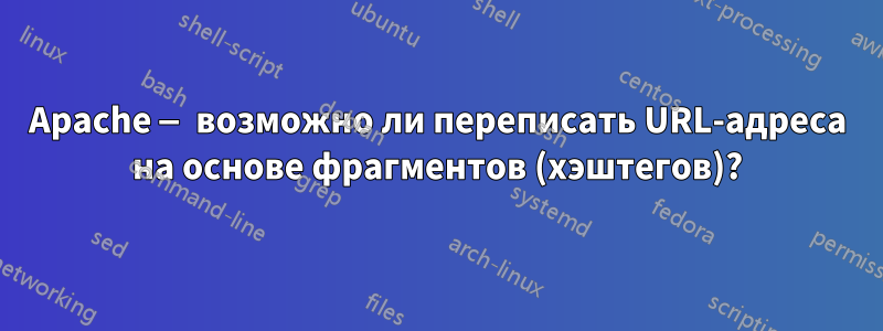 Apache — возможно ли переписать URL-адреса на основе фрагментов (хэштегов)?