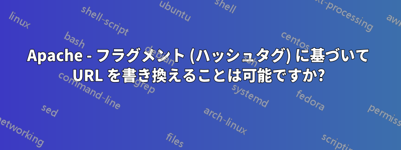 Apache - フラグメント (ハッシュタグ) に基づいて URL を書き換えることは可能ですか?