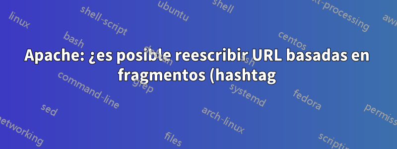 Apache: ¿es posible reescribir URL basadas en fragmentos (hashtag)?