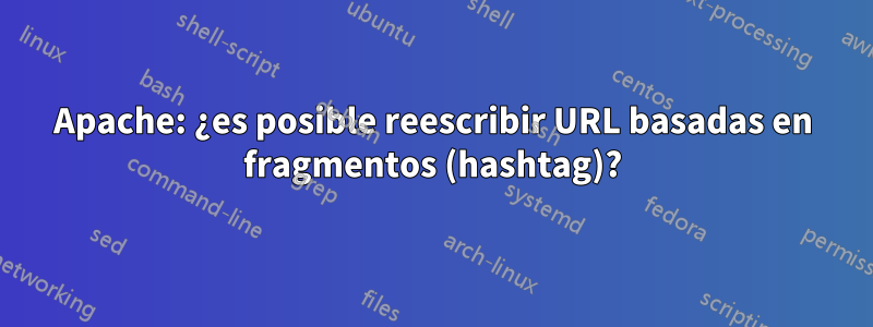 Apache: ¿es posible reescribir URL basadas en fragmentos (hashtag)?