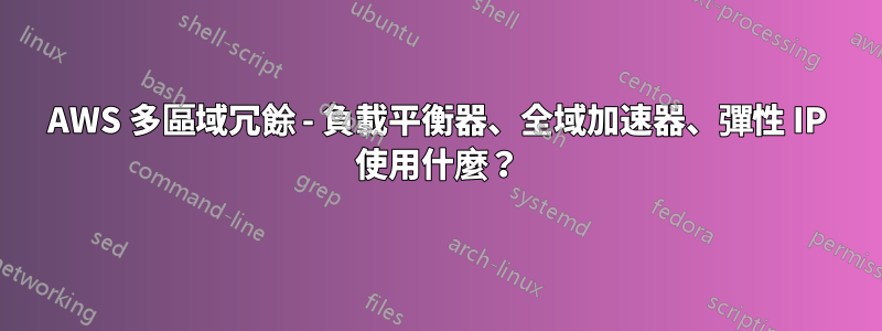 AWS 多區域冗餘 - 負載平衡器、全域加速器、彈性 IP 使用什麼？