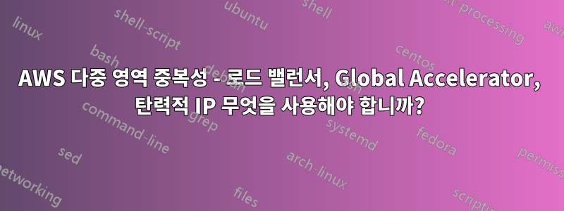 AWS 다중 영역 중복성 - 로드 밸런서, Global Accelerator, 탄력적 IP 무엇을 사용해야 합니까?