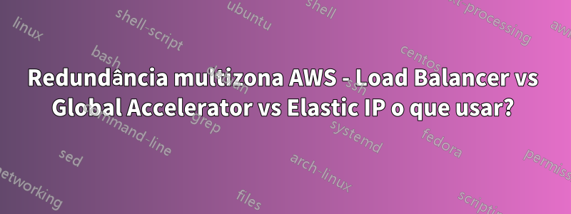 Redundância multizona AWS - Load Balancer vs Global Accelerator vs Elastic IP o que usar?