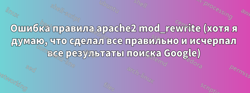 Ошибка правила apache2 mod_rewrite (хотя я думаю, что сделал все правильно и исчерпал все результаты поиска Google)