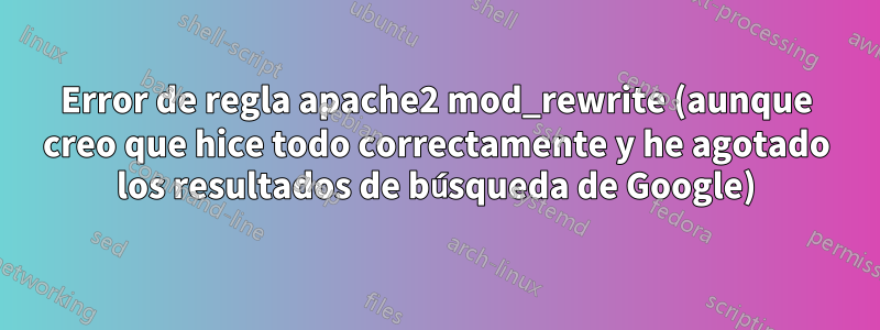 Error de regla apache2 mod_rewrite (aunque creo que hice todo correctamente y he agotado los resultados de búsqueda de Google)