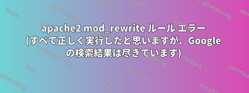 apache2 mod_rewrite ルール エラー (すべて正しく実行したと思いますが、Google の検索結果は尽きています)