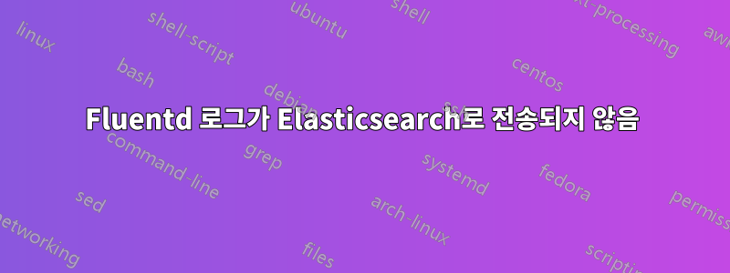 Fluentd 로그가 Elasticsearch로 전송되지 않음