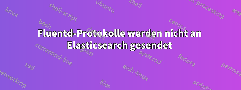 Fluentd-Protokolle werden nicht an Elasticsearch gesendet