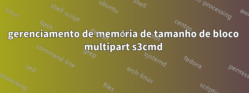 gerenciamento de memória de tamanho de bloco multipart s3cmd