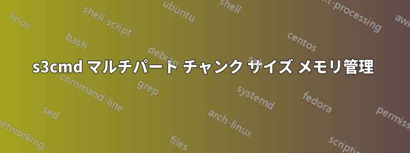 s3cmd マルチパート チャンク サイズ メモリ管理