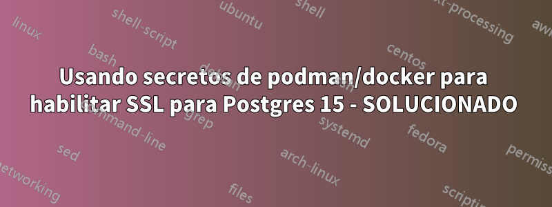 Usando secretos de podman/docker para habilitar SSL para Postgres 15 - SOLUCIONADO