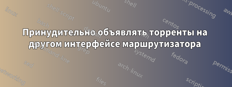 Принудительно объявлять торренты на другом интерфейсе маршрутизатора