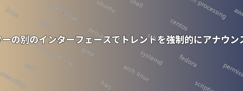 ルーターの別のインターフェースでトレントを強制的にアナウンスする