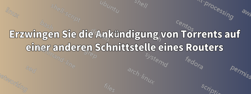 Erzwingen Sie die Ankündigung von Torrents auf einer anderen Schnittstelle eines Routers