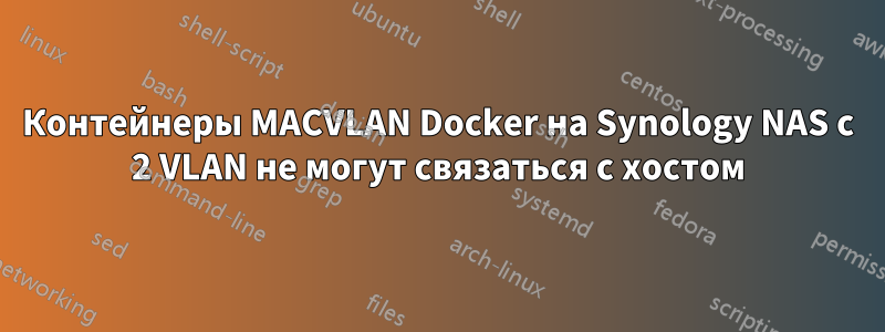 Контейнеры MACVLAN Docker на Synology NAS с 2 VLAN не могут связаться с хостом