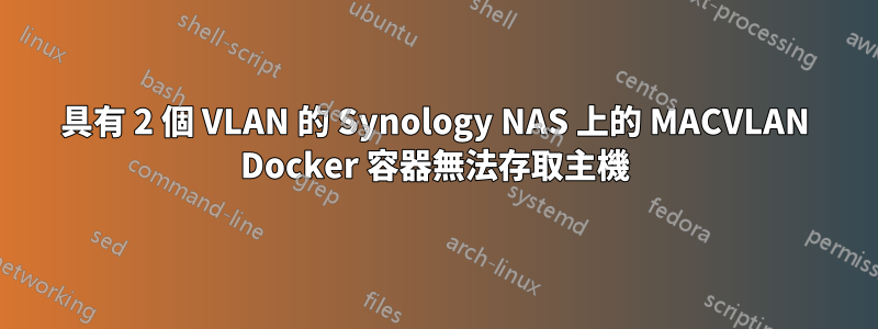 具有 2 個 VLAN 的 Synology NAS 上的 MACVLAN Docker 容器無法存取主機