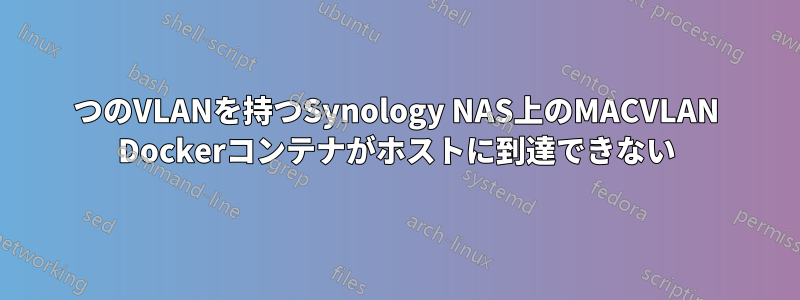 2つのVLANを持つSynology NAS上のMACVLAN Dockerコンテナがホストに到達できない