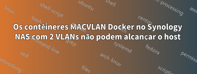 Os contêineres MACVLAN Docker no Synology NAS com 2 VLANs não podem alcançar o host