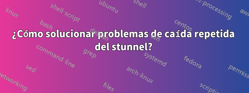 ¿Cómo solucionar problemas de caída repetida del stunnel?