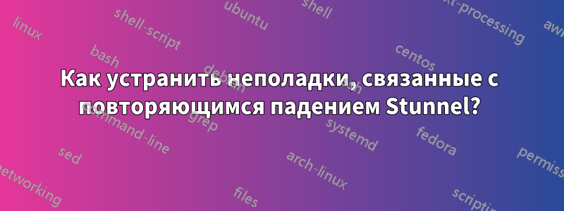 Как устранить неполадки, связанные с повторяющимся падением Stunnel?