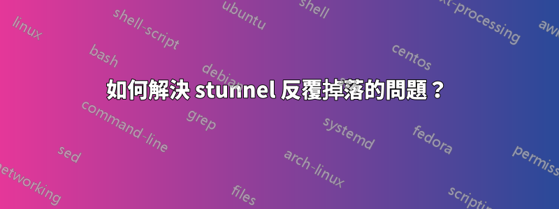 如何解決 stunnel 反覆掉落的問題？