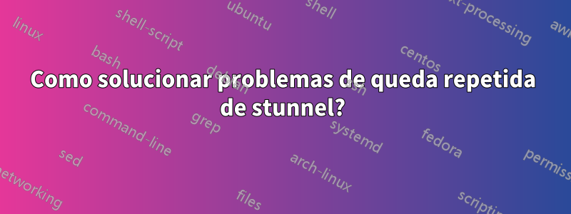 Como solucionar problemas de queda repetida de stunnel?