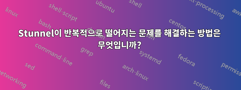 Stunnel이 반복적으로 떨어지는 문제를 해결하는 방법은 무엇입니까?