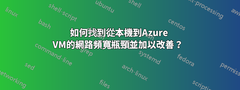 如何找到從本機到Azure VM的網路頻寬瓶頸並加以改善？ 