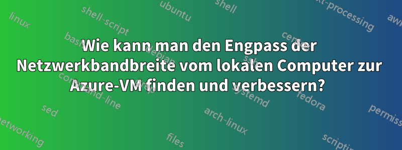 Wie kann man den Engpass der Netzwerkbandbreite vom lokalen Computer zur Azure-VM finden und verbessern? 