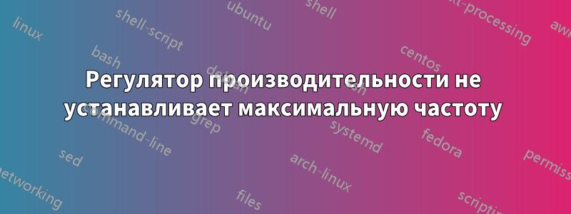 Регулятор производительности не устанавливает максимальную частоту