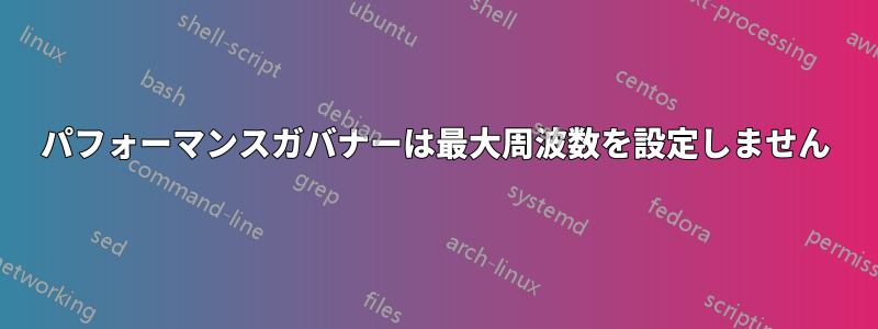 パフォーマンスガバナーは最大周波数を設定しません