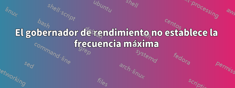 El gobernador de rendimiento no establece la frecuencia máxima