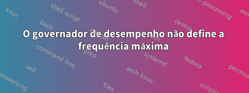 O governador de desempenho não define a frequência máxima