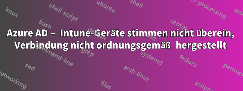 Azure AD – Intune-Geräte stimmen nicht überein, Verbindung nicht ordnungsgemäß hergestellt