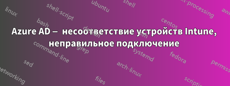 Azure AD — несоответствие устройств Intune, неправильное подключение