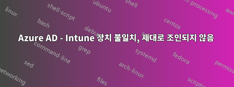 Azure AD - Intune 장치 불일치, 제대로 조인되지 않음