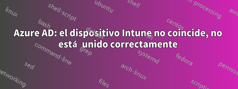 Azure AD: el dispositivo Intune no coincide, no está unido correctamente