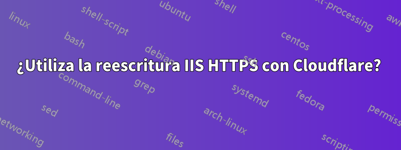 ¿Utiliza la reescritura IIS HTTPS con Cloudflare?