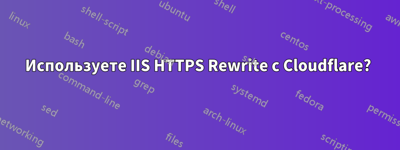 Используете IIS HTTPS Rewrite с Cloudflare?