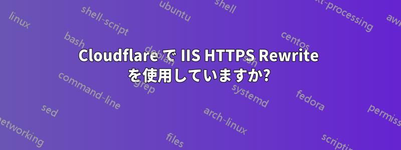 Cloudflare で IIS HTTPS Rewrite を使用していますか?