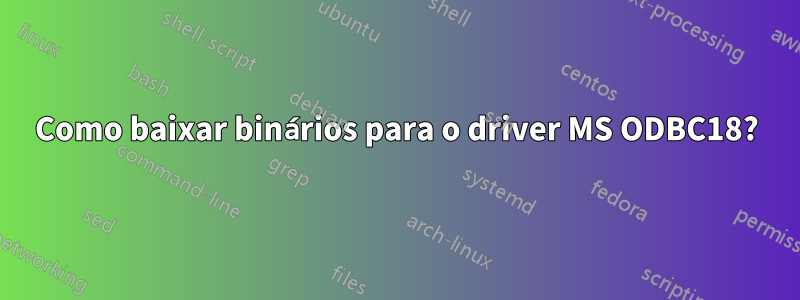 Como baixar binários para o driver MS ODBC18?