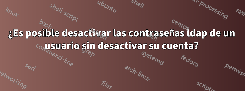 ¿Es posible desactivar las contraseñas ldap de un usuario sin desactivar su cuenta?