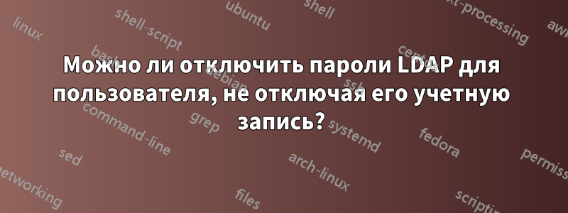 Можно ли отключить пароли LDAP для пользователя, не отключая его учетную запись?