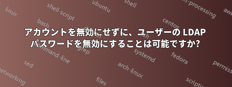 アカウントを無効にせずに、ユーザーの LDAP パスワードを無効にすることは可能ですか?