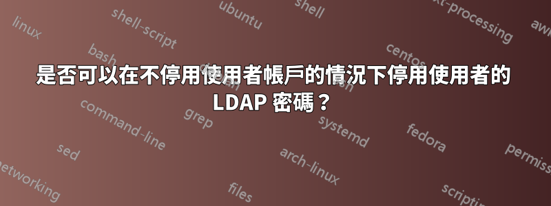 是否可以在不停用使用者帳戶的情況下停用使用者的 LDAP 密碼？